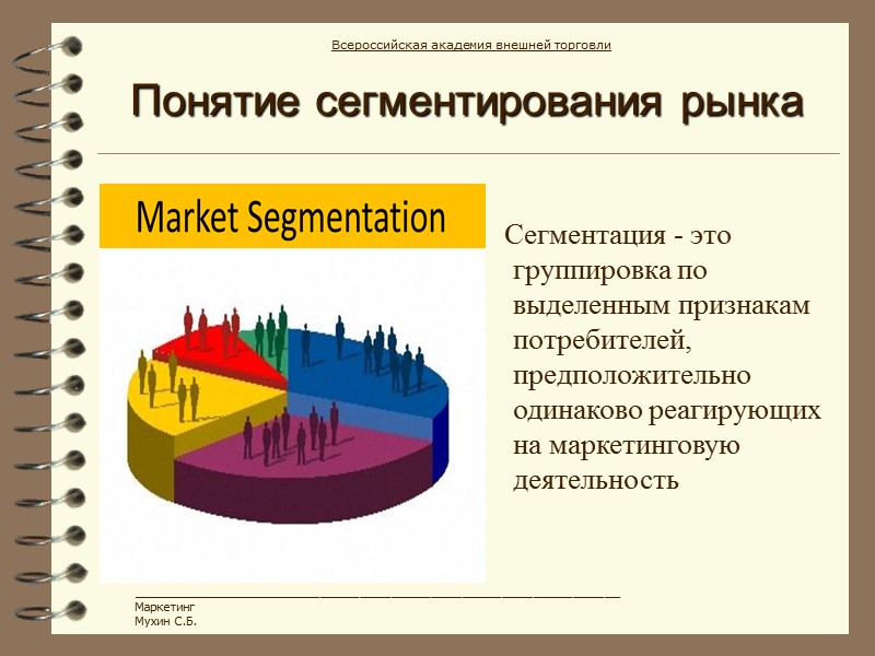 Понятие сегментирования рынка Сегментация - это группировка по выделенным признакам потребителей, предположительно одинаково реагирующих